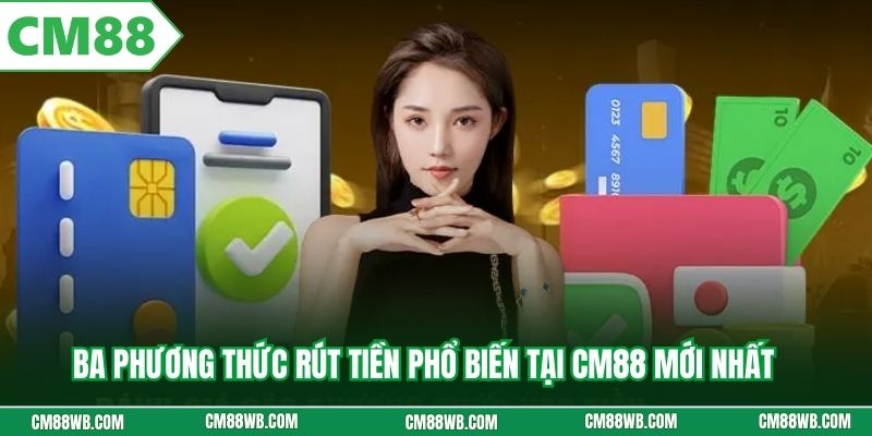 Ba phương thức rút tiền phổ biến tại CM88 mới nhất