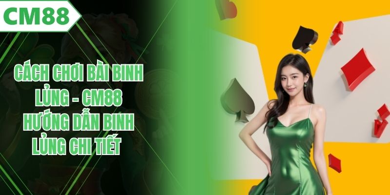 Cách Chơi Bài Binh Lủng - CM88 Hướng Dẫn Binh Lủng Chi Tiết
