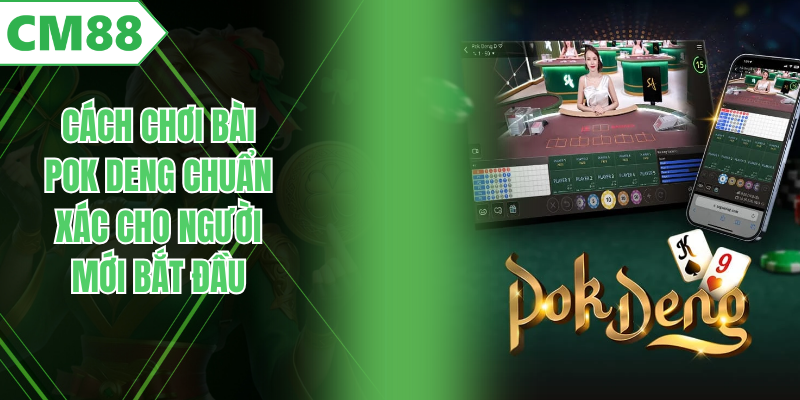 Cách Chơi Bài Pok Deng Chuẩn Xác Cho Người Mới Bắt Đầu