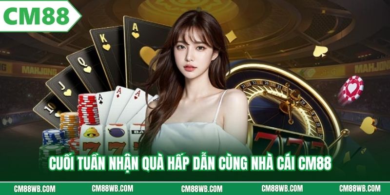 Cuối tuần nhận quà hấp dẫn cùng nhà cái CM88