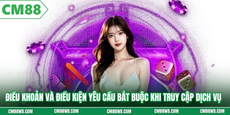 Điều khoản và điều kiện yêu cầu bắt buộc khi truy cập dịch vụ