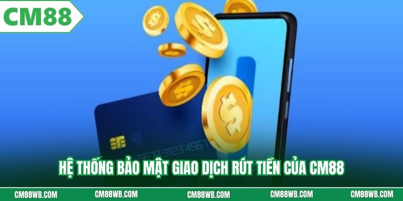 Hệ thống bảo mật giao dịch rút tiền của CM88