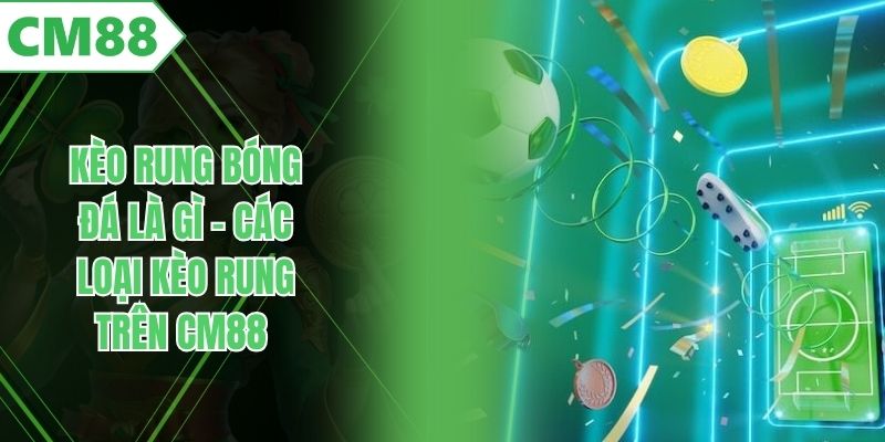 Kèo Rung Bóng Đá Là Gì - Các Loại Kèo Rung Trên CM88