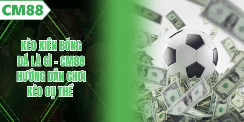 Kèo Xiên Bóng Đá Là Gì - CM88 Hướng Dẫn Chơi Kèo Cụ Thể