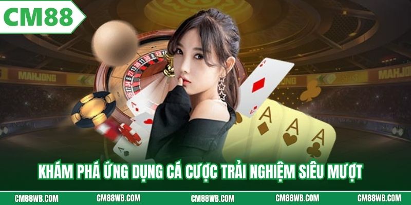 Khám phá ứng dụng cá cược CM88 trải nghiệm siêu mượt