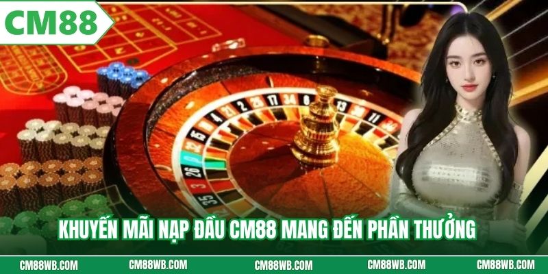 Khuyến mãi nạp đầu CM88 mang đến phần thưởng khủng