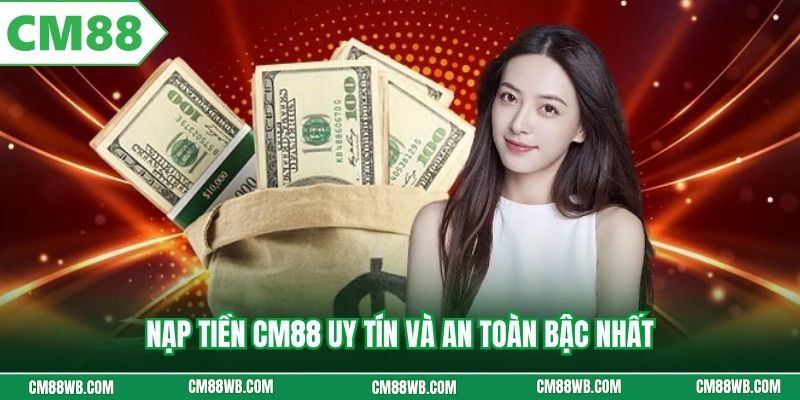 Nạp tiền CM88 uy tín và an toàn bậc nhất