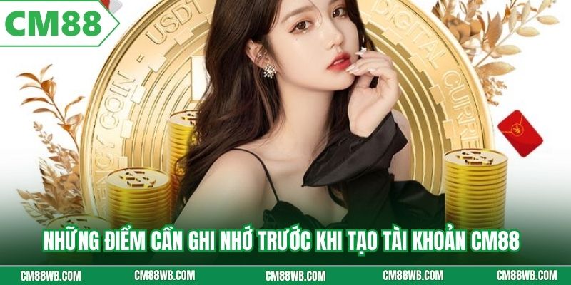 Những điểm cần ghi nhớ trước khi tạo tài khoản CM88