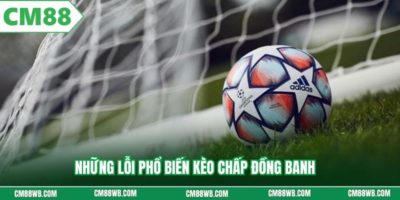 Những lỗi phổ biến kèo chấp đồng banh