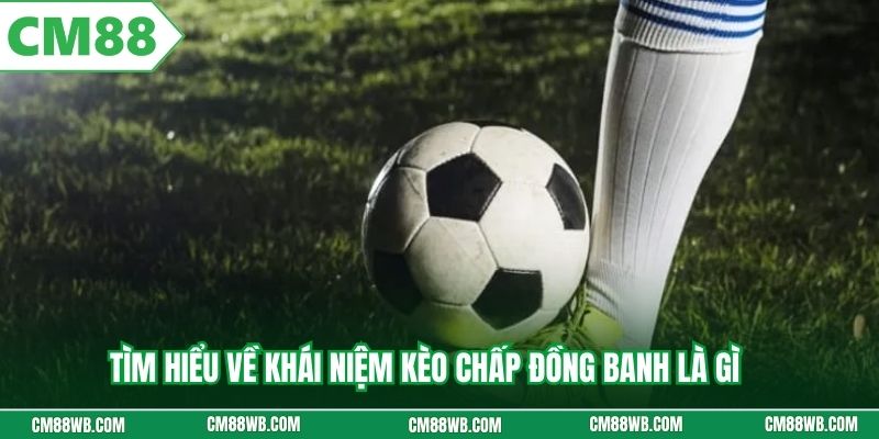 Tìm hiểu về khái niệm kèo chấp đồng banh là gì