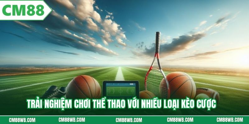 Trải nghiệm chơi thể thao với nhiều loại kèo cược