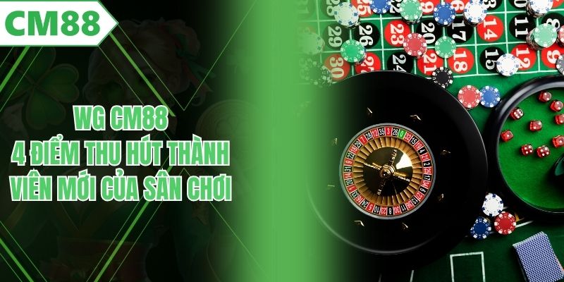 WG CM88 - 4 Điểm Thu Hút Thành Viên Mới Của Sân Chơi